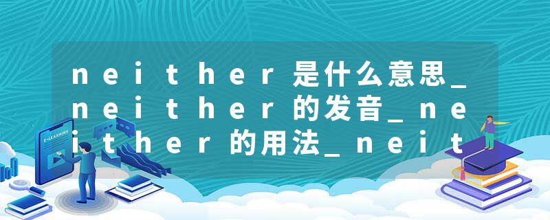 neither是什么意思_neither的发音_neither的用法_neither怎么记_neither翻译