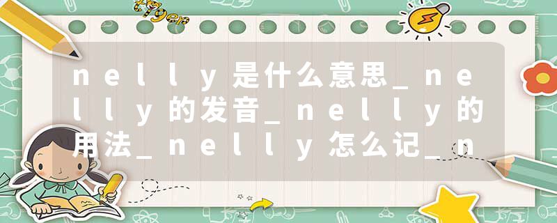 nelly是什么意思_nelly的发音_nelly的用法_nelly怎