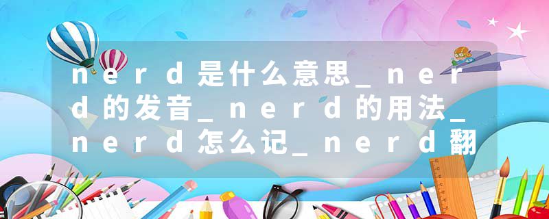 nerd是什么意思_nerd的发音_nerd的用法_nerd怎么记_nerd翻译