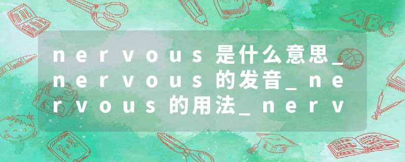 nervous是什么意思_nervous的发音_nervous的用法_nervous怎么记_nervous翻译