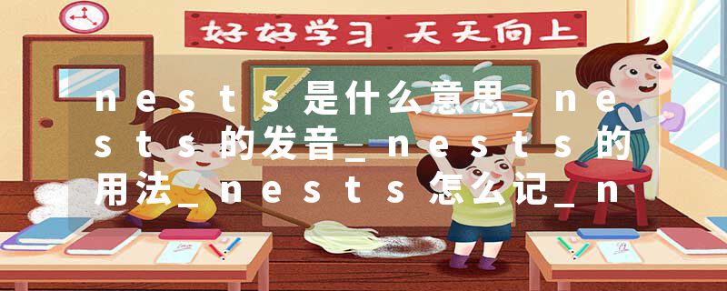 nests是什么意思_nests的发音_nests的用法_nests怎么记_nests翻译