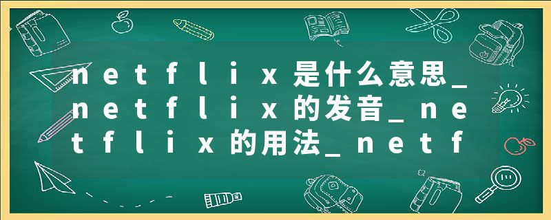 netflix是什么意思_netflix的发音_netflix的用法_netflix怎么记_netflix翻译