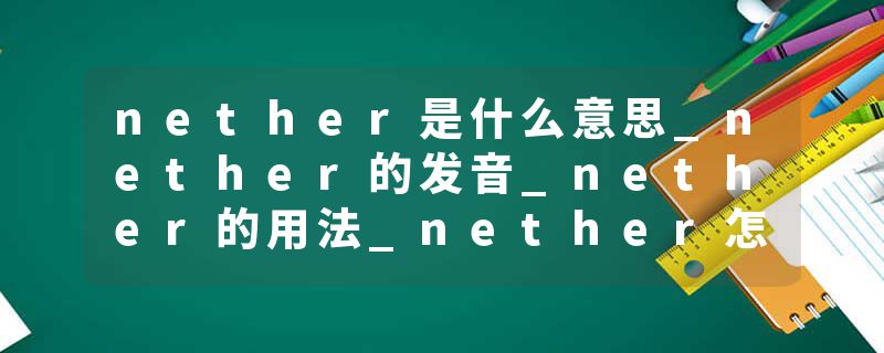 nether是什么意思_nether的发音_nether的用法_nether怎么记_nether翻译