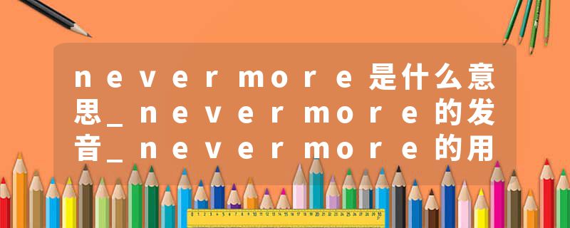 nevermore是什么意思_nevermore的发音_nevermore的用法_nevermore怎么记_nevermore翻译