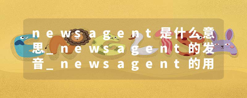 newsagent是什么意思_newsagent的发音_newsagent的用法_newsagent怎么记_newsagent翻译