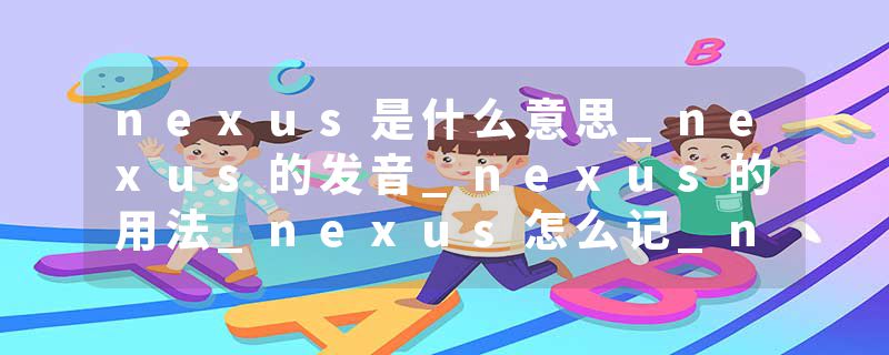nexus是什么意思_nexus的发音_nexus的用法_nexus怎么记_nexus翻译