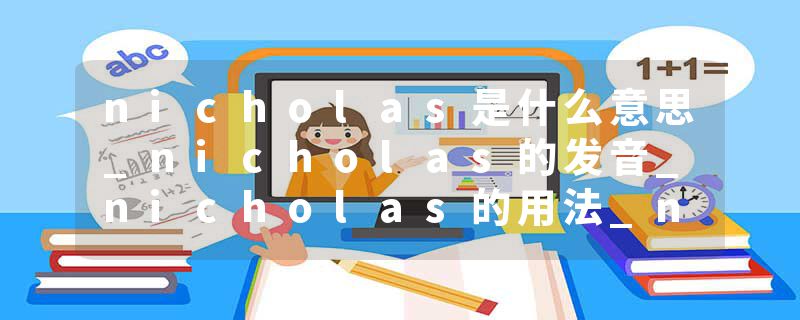 nicholas是什么意思_nicholas的发音_nicholas的用法_nicholas怎么记_nicholas翻译