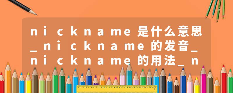 nickname是什么意思_nickname的发音_nickname的用法_nickname怎么记_nickname翻译
