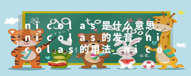 nicolas是什么意思_nicolas的发音_nicolas的用法_nicolas怎么记_nicolas翻译