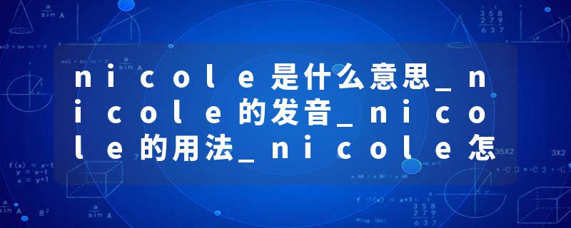 nicole是什么意思_nicole的发音_nicole的用法_nicole怎么记_nicole翻译
