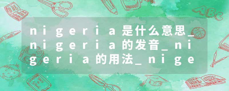 nigeria是什么意思_nigeria的发音_nigeria的用法_nigeria怎么记_nigeria翻译