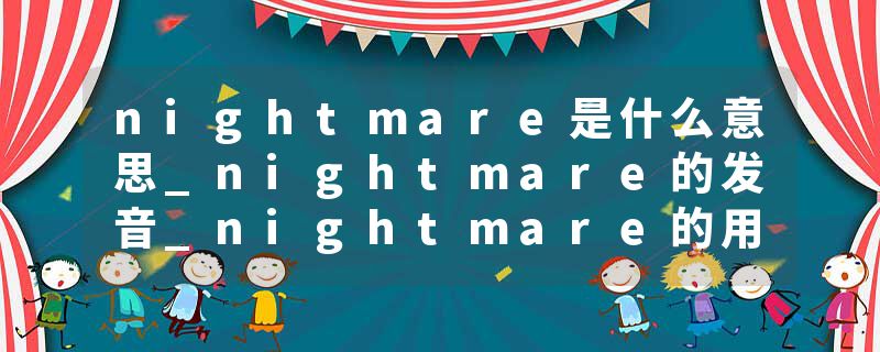 nightmare是什么意思_nightmare的发音_nightmare的用法_nightmare怎么记_nightmare翻译