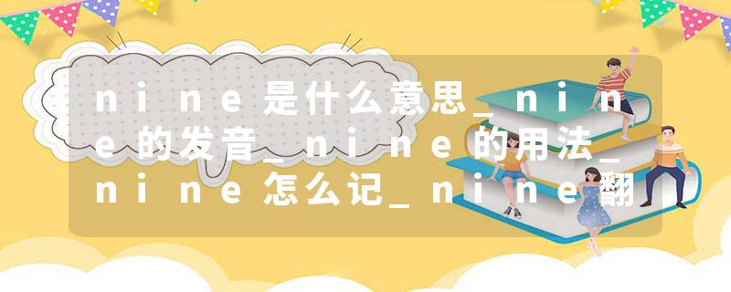 nine是什么意思_nine的发音_nine的用法_nine怎么记_nine翻译