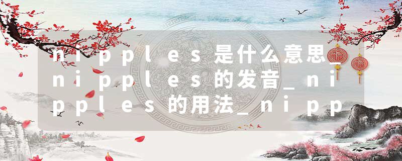 nipples是什么意思_nipples的发音_nipples的用法_nipples怎么记_nipples翻译