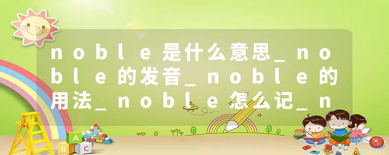 noble是什么意思_noble的发音_noble的用法_noble怎么记_noble翻译