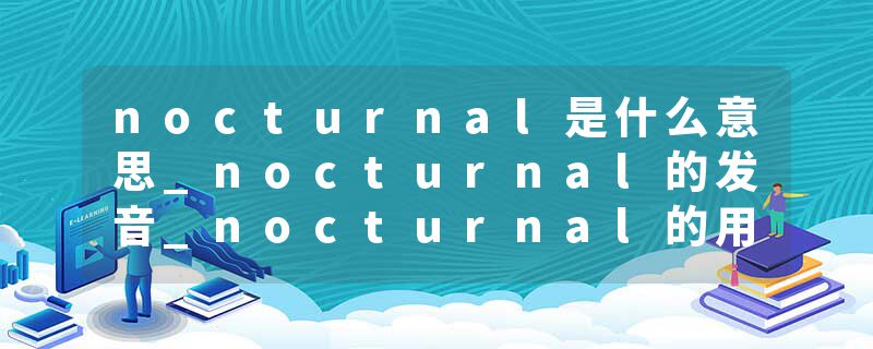 nocturnal是什么意思_nocturnal的发音_nocturnal的用法_nocturnal怎么记_nocturnal翻译