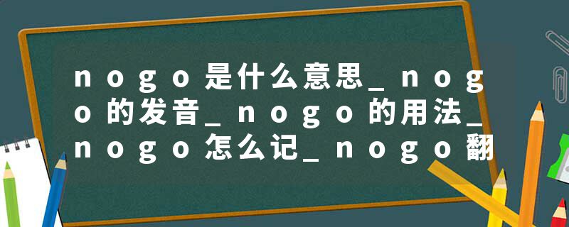 nogo是什么意思_nogo的发音_nogo的用法_nogo怎么记_nogo翻译