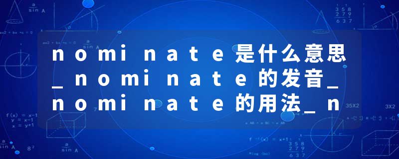 nominate是什么意思_nominate的发音_nominate的用法_nominate怎么记_nominate翻译