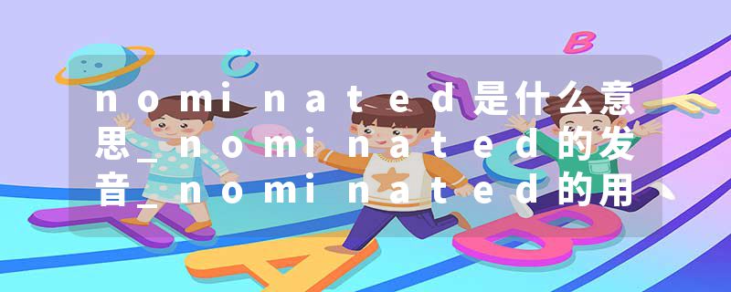 nominated是什么意思_nominated的发音_nominated的用法_nominated怎么记_nominated翻译