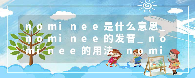nominee是什么意思_nominee的发音_nominee的用法_nominee怎么记_nominee翻译