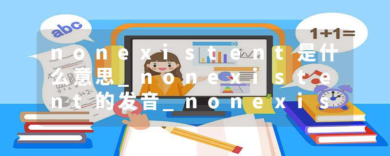 nonexistent是什么意思_nonexistent的发音_nonexistent的用法_nonexistent怎么记_nonexistent翻译