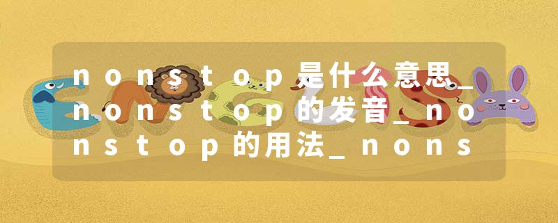nonstop是什么意思_nonstop的发音_nonstop的用法_nonstop怎么记_nonstop翻译