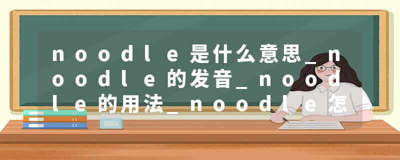noodle是什么意思_noodle的发音_noodle的用法_noodle怎么记_noodle翻译