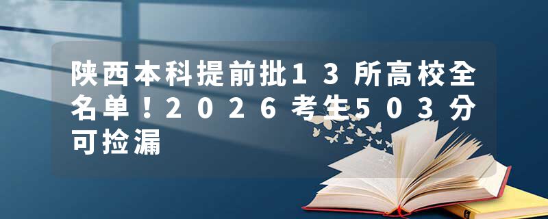 陕西本科提前批13所高校全名单！2026考生503分可捡漏