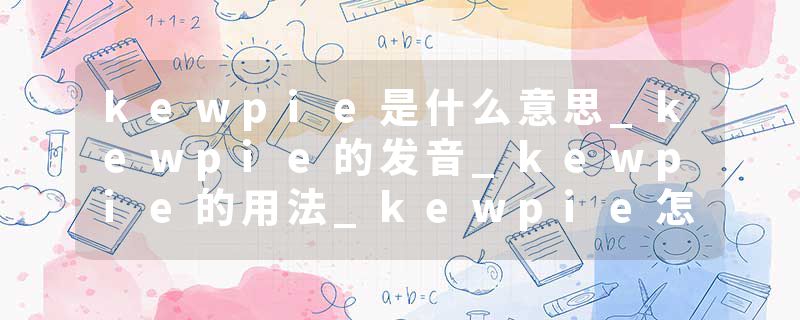 kewpie是什么意思_kewpie的发音_kewpie的用法_kewpie怎么记_kewpie翻译