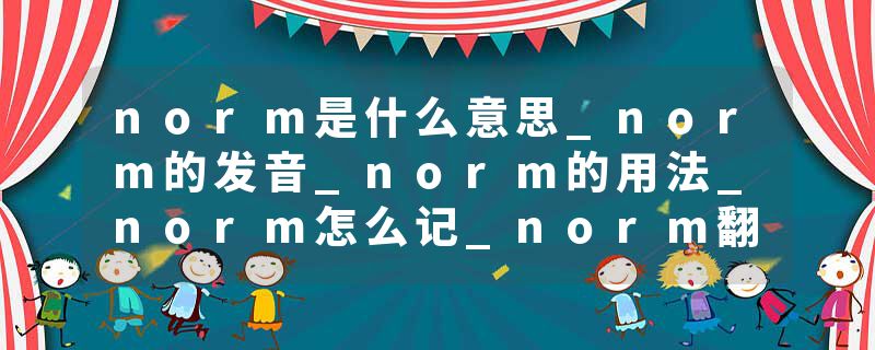 norm是什么意思_norm的发音_norm的用法_norm怎么记_norm翻译