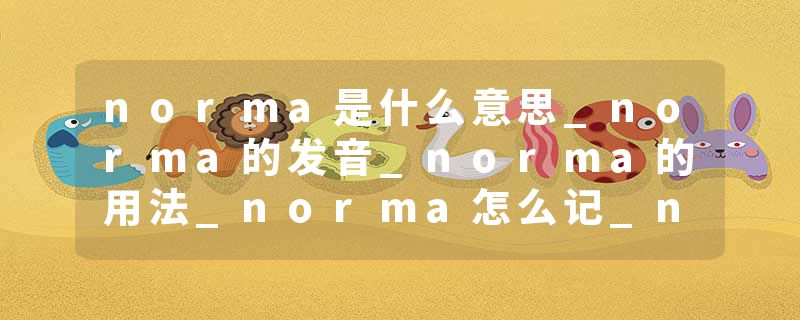 norma是什么意思_norma的发音_norma的用法_norma怎么记_norma翻译