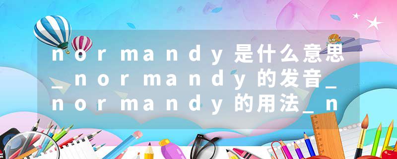 normandy是什么意思_normandy的发音_normandy的用法_normandy怎么记_normandy翻译