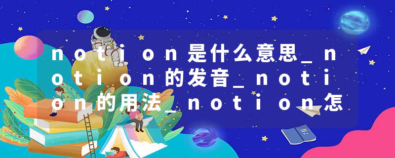 notion是什么意思_notion的发音_notion的用法_notion怎么记_notion翻译