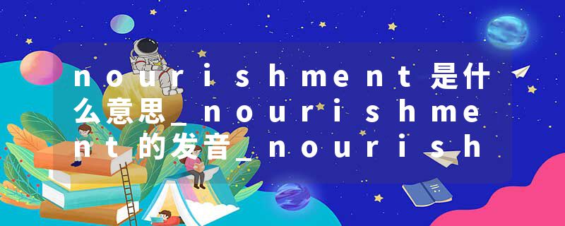 nourishment是什么意思_nourishment的发音_nourishment的用法_nourishment怎么记_nourishment翻译