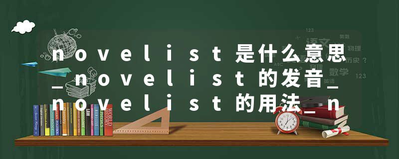 novelist是什么意思_novelist的发音_novelist的用法_novelist怎么记_novelist翻译