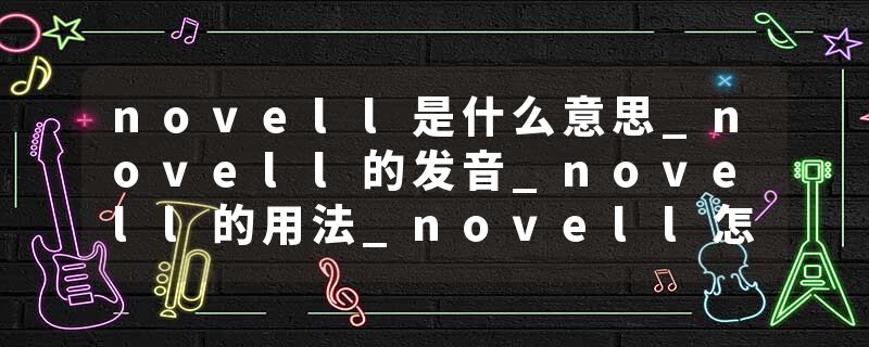 novell是什么意思_novell的发音_novell的用法_novell怎么记_novell翻译