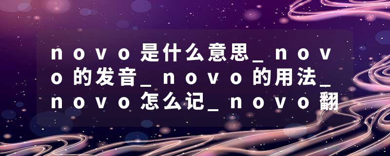 novo是什么意思_novo的发音_novo的用法_novo怎么记_novo翻译