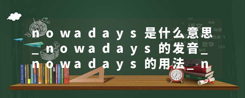 nowadays是什么意思_nowadays的发音_nowadays的用法_nowadays怎么记_nowadays翻译