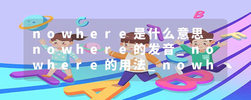 nowhere是什么意思_nowhere的发音_nowhere的用法_nowhere怎么记_nowhere翻译