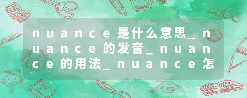 nuance是什么意思_nuance的发音_nuance的用法_nuance怎么记_nuance翻译