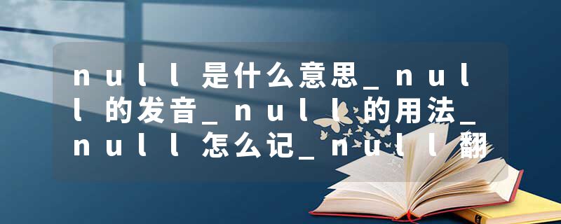 null是什么意思_null的发音_null的用法_null怎么记_null翻译