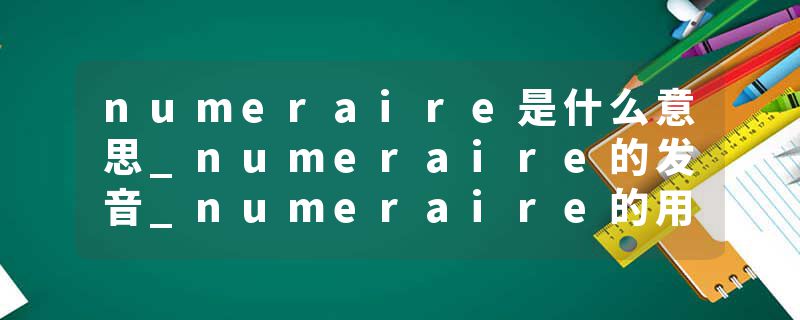 numeraire是什么意思_numeraire的发音_numeraire的用法_numeraire怎么记_numeraire翻译