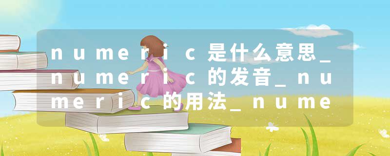 numeric是什么意思_numeric的发音_numeric的用法_numeric怎么记_numeric翻译