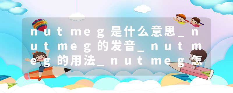 nutmeg是什么意思_nutmeg的发音_nutmeg的用法_nutmeg怎么记_nutmeg翻译