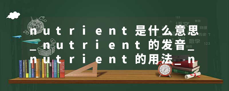 nutrient是什么意思_nutrient的发音_nutrient的用法_nutrient怎么记_nutrient翻译