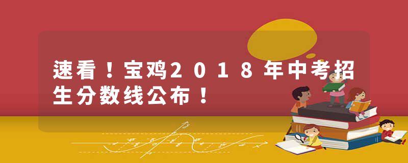 速看！宝鸡2018年中考招生分数线公布！