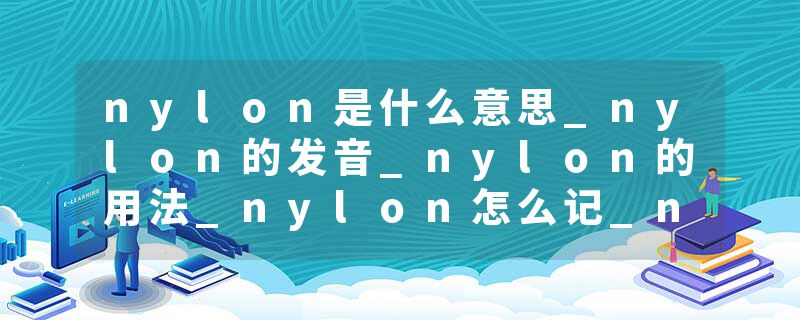 nylon是什么意思_nylon的发音_nylon的用法_nylon怎么记_nylon翻译