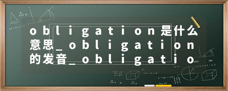 obligation是什么意思_obligation的发音_obligation的用法_obligation怎么记_obligation翻译