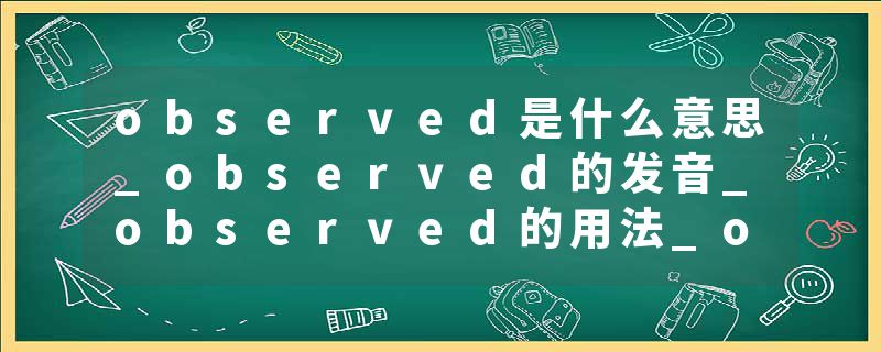 observed是什么意思_observed的发音_observed的用法_observed怎么记_observed翻译