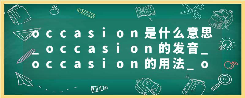 occasion是什么意思_occasion的发音_occasion的用法_occasion怎么记_occasion翻译